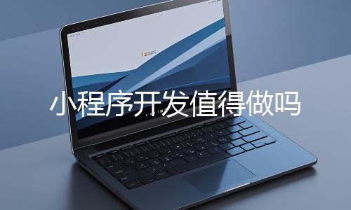 小程序开发值得做吗